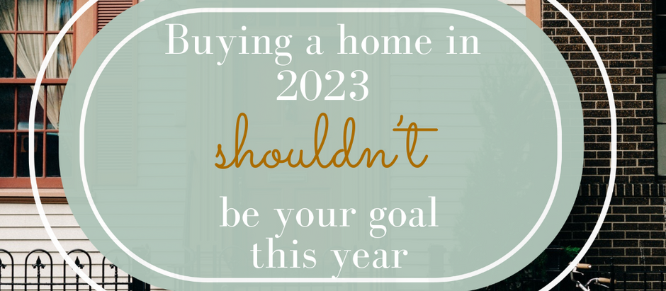 Why "buying a home in 2023" is a sh**ty goal