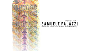 An Interview with Samuele Palazzi independent record label:  We Were Never Being Boring Collective