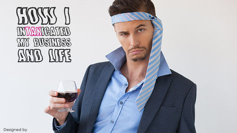 How I intaxicated my business and life