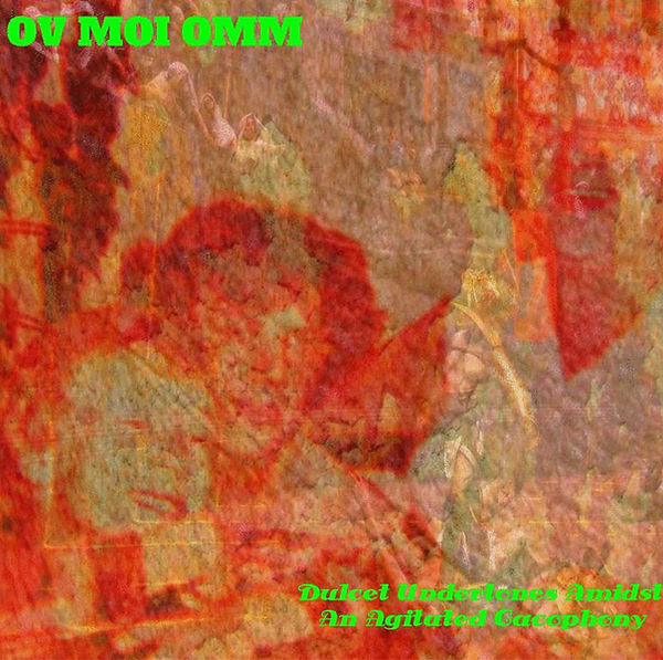 Artwork for Ov Moi Omm – “Dulcet Undertones Amidst An Agitated Cacophony”. The image features a chaotic abstract composition with layered textures and obscured forms in red, orange, and green hues. The visual density evokes tension and complexity, contrasted by the poetic title. Bright green text at the top reads “OV MOI OMM”, with matching text at the bottom stating “Dulcet Undertones Amidst An Agitated Cacophony”. The design suggests harmony emerging from disorder.