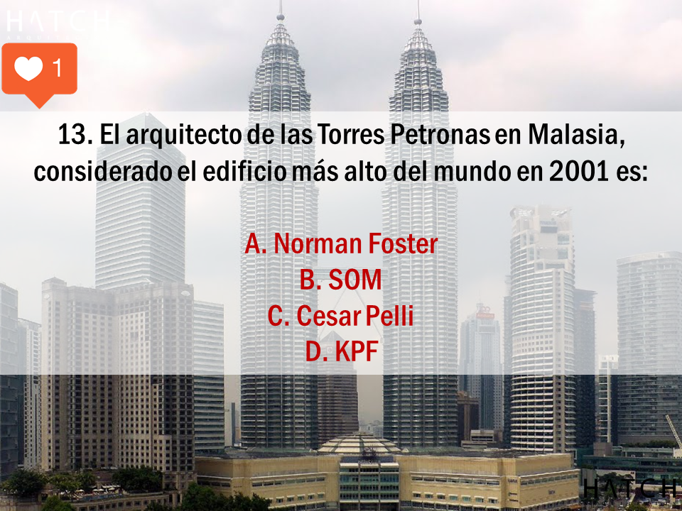 13. El arquitecto de las Torres Petronas en Malasia, considerado el edificio más alto del mundo en 2001 es: A. Norman Foster B. SOM C. Cesar Pelli D. KPF