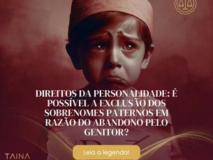 Direitos da personalidade: é possível a exclusão dos sobrenomes paternos em razão de abandono do genitor?