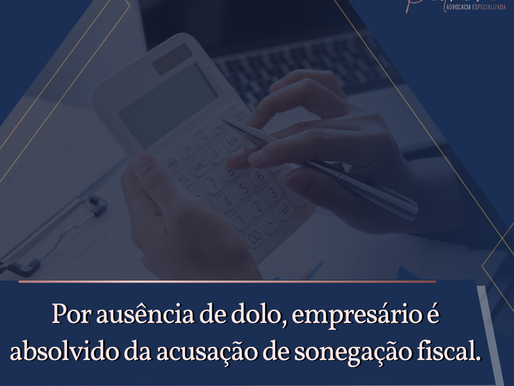 Por ausência de dolo, empresário é absolvido da acusação de sonegação fiscal.