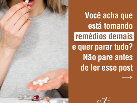 Você acha que está tomando remédios demais e quer parar tudo? Não pare antes de ler esse post