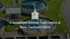 A Sustainable Solution: Data Centers at Water Treatment Plants