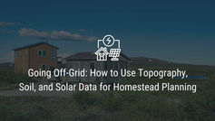 Going Off-Grid: How to Use Topography, Soil, and Solar Data for Homestead Planning