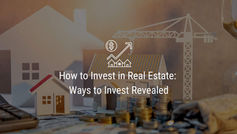 How to Invest in Real Estate: Ways to Invest Revealed