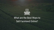 What are the Best Ways to Sell Farmland Online?